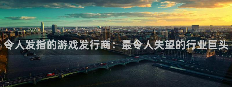 天辰平台给下级分红怎么派发的：令人发指的游戏发行商：最令人失望的行业巨头
